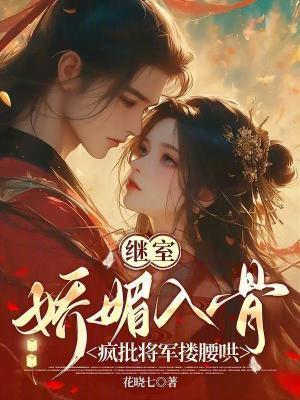 繼室嬌媚入骨:瘋批將軍摟腰哄封面